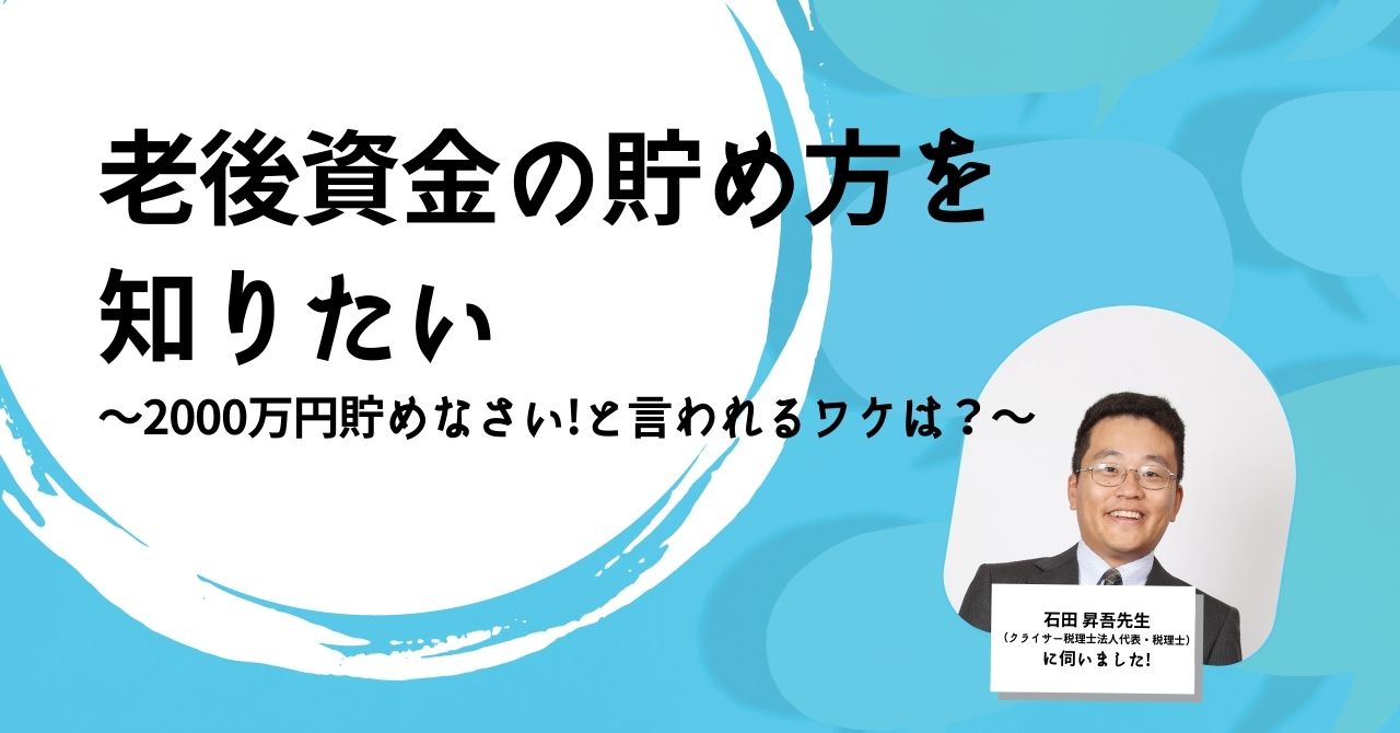 老後資金の貯め方を知りたい！-〜2000万円貯めなさいと言われるワケは？〜クライサー税理士法人代表で税理士の石田 昇吾先生