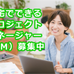 プロジェクトマネージャー（PM）の求人、在宅、時短勤務可