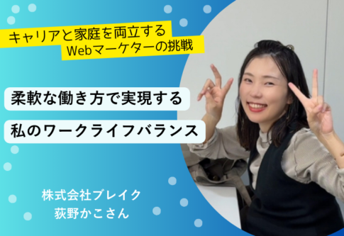 キャリアと家庭を両立するWebマーケターの挑戦 柔軟な働き方で実現する私の理想のワークライフバランス ~株式会社ブレイク 荻野かこさん~